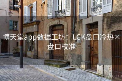 博天堂app数据工坊：LCK盘口冷热×盘口校准