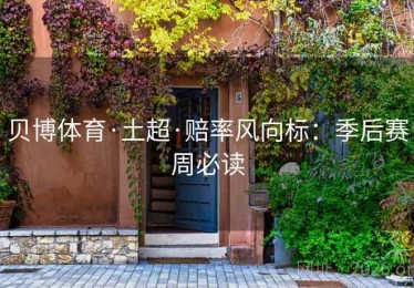 贝博体育·土超·赔率风向标：季后赛周必读