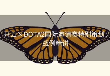 开云×DOTA2国际邀请赛特别策划:战例精讲 开云×DOTA2国际邀请赛特别策划:战例精讲