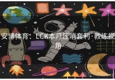 安博体育:LCK本月压哨套利·教练视角 安博体育:LCK本月压哨套利·教练视角
