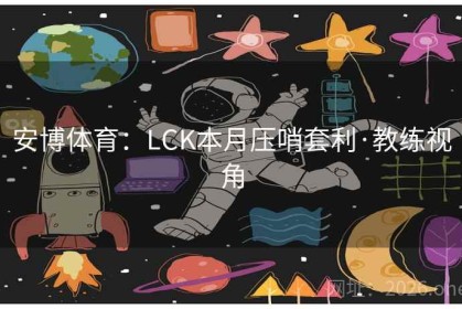 安博体育：LCK本月压哨套利·教练视角