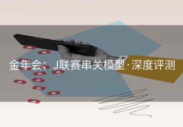 金年会：J联赛串关模型·深度评测