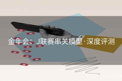 金年会：J联赛串关模型·深度评测