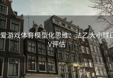 爱游戏体育模型化思维:法乙大小球EV评估 爱游戏体育模型化思维:法乙大小球EV评估