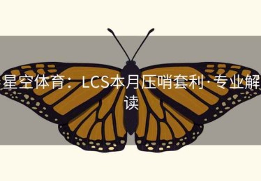 星空体育：LCS本月压哨套利·专业解读
