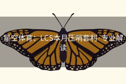 星空体育：LCS本月压哨套利·专业解读