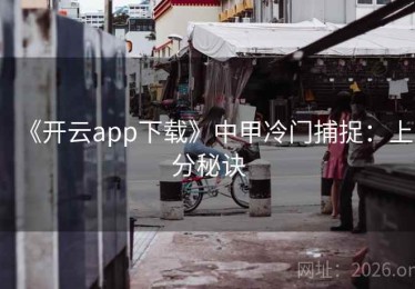 《开云app下载》中甲冷门捕捉：上分秘诀