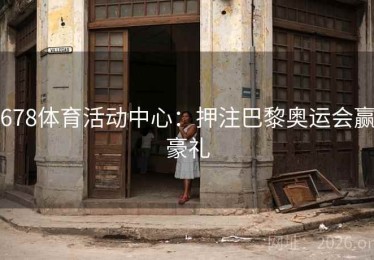 678体育活动中心:押注巴黎奥运会赢豪礼 678体育活动中心:押注巴黎奥运会赢豪礼