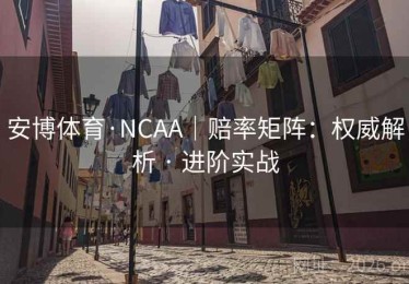 安博体育·NCAA|赔率矩阵:权威解析 · 进阶实战 安博体育·NCAA|赔率矩阵:权威解析 · 进阶实战