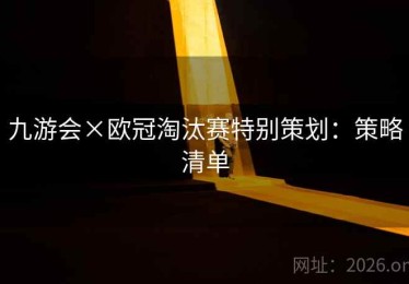 九游会×欧冠淘汰赛特别策划:策略清单 九游会×欧冠淘汰赛特别策划:策略清单