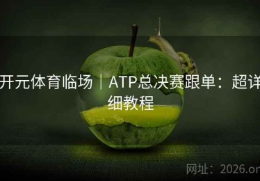 开元体育临场｜ATP总决赛跟单：超详细教程