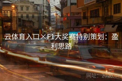 云体育入口×F1大奖赛特别策划：盈利思路