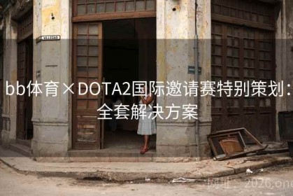 bb体育×DOTA2国际邀请赛特别策划：全套解决方案