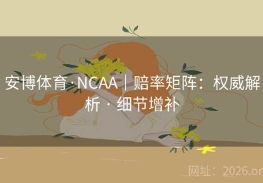 安博体育·NCAA｜赔率矩阵：权威解析 · 细节增补