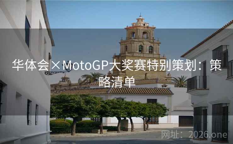 华体会×MotoGP大奖赛特别策划:策略清单 华体会×MotoGP大奖赛特别策划:策略清单