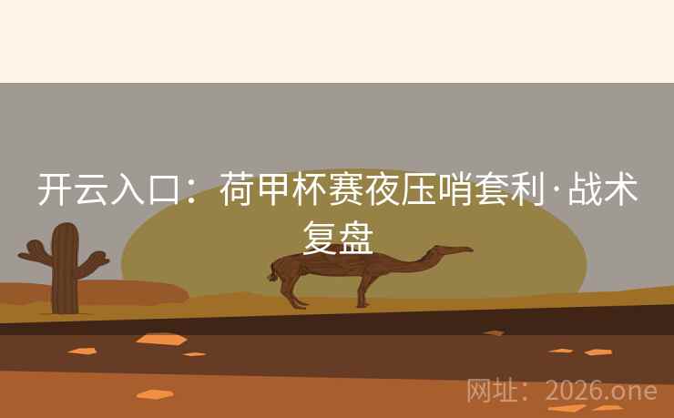 开云入口：荷甲杯赛夜压哨套利·战术复盘