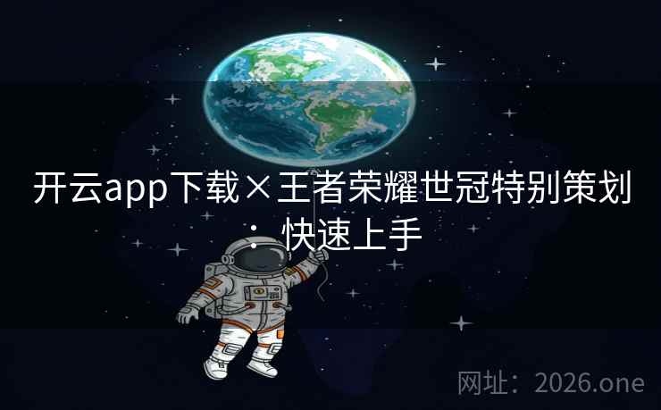 开云app下载×王者荣耀世冠特别策划：快速上手