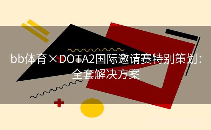 bb体育×DOTA2国际邀请赛特别策划:全套解决方案 bb体育×DOTA2国际邀请赛特别策划:全套解决方案