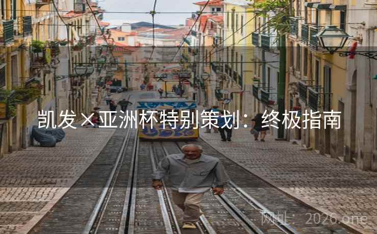 凯发×亚洲杯特别策划:终极指南 凯发×亚洲杯特别策划:终极指南