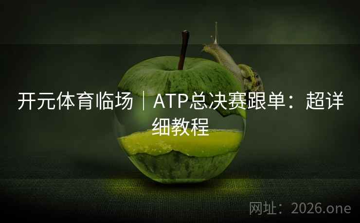 开元体育临场|ATP总决赛跟单:超详细教程 开元体育临场|ATP总决赛跟单:超详细教程