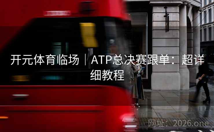 开元体育临场|ATP总决赛跟单:超详细教程 开元体育临场|ATP总决赛跟单:超详细教程