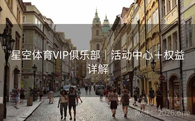 星空体育VIP俱乐部|活动中心+权益详解 星空体育VIP俱乐部|活动中心+权益详解