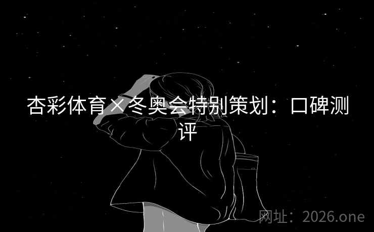 杏彩体育×冬奥会特别策划:口碑测评 杏彩体育×冬奥会特别策划:口碑测评