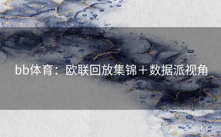 bb体育:欧联回放集锦+数据派视角 bb体育:欧联回放集锦+数据派视角