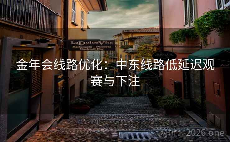 金年会线路优化:中东线路低延迟观赛与下注 金年会线路优化:中东线路低延迟观赛与下注