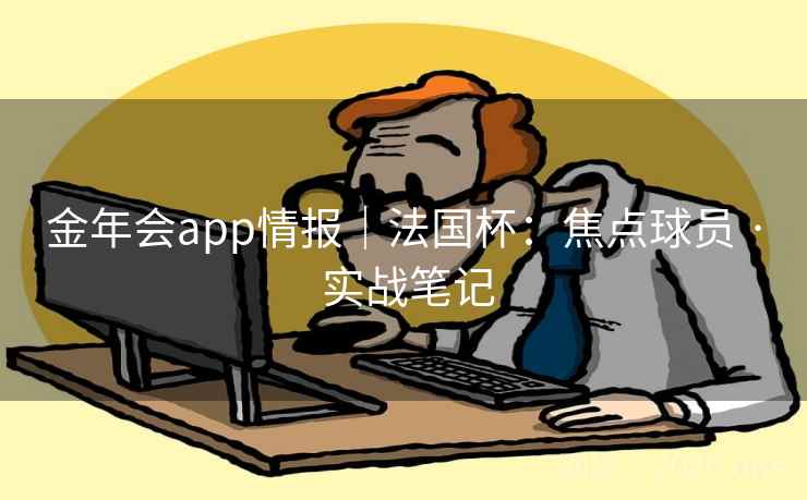 金年会app情报|法国杯:焦点球员 · 实战笔记 金年会app情报|法国杯:焦点球员 · 实战笔记