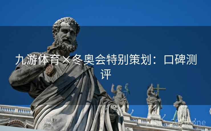 九游体育×冬奥会特别策划：口碑测评