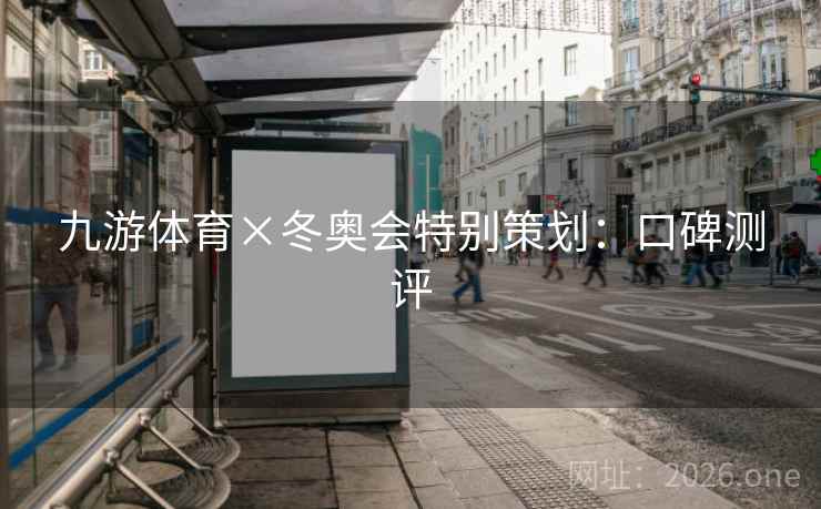 九游体育×冬奥会特别策划：口碑测评