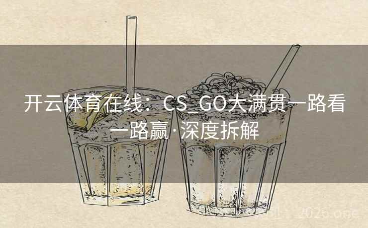 开云体育在线:CS_GO大满贯一路看一路赢·深度拆解 开云体育在线:CS_GO大满贯一路看一路赢·深度拆解