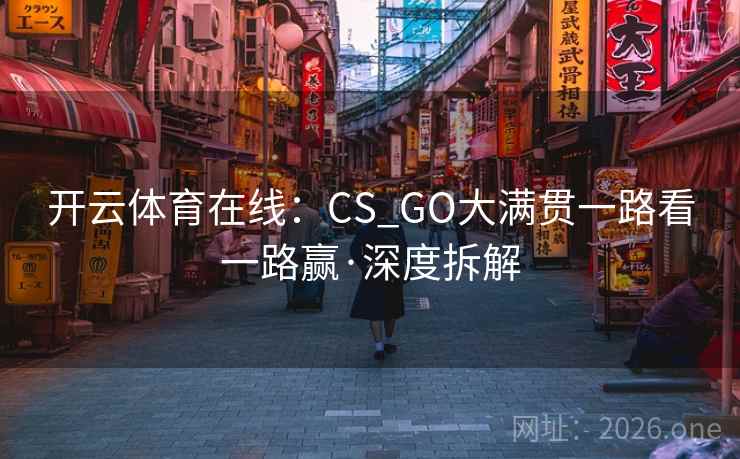 开云体育在线:CS_GO大满贯一路看一路赢·深度拆解 开云体育在线:CS_GO大满贯一路看一路赢·深度拆解