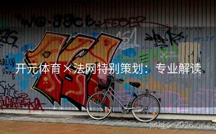 开元体育×法网特别策划:专业解读 开元体育×法网特别策划:专业解读