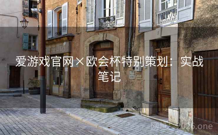 爱游戏官网×欧会杯特别策划:实战笔记 爱游戏官网×欧会杯特别策划:实战笔记