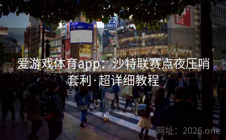 爱游戏体育app:沙特联赛点夜压哨套利·超详细教程 爱游戏体育app:沙特联赛点夜压哨套利·超详细教程