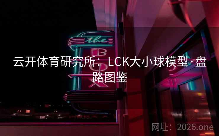 云开体育研究所:LCK大小球模型·盘路图鉴 云开体育研究所:LCK大小球模型·盘路图鉴