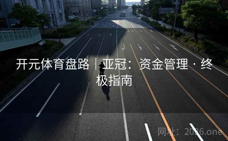 开元体育盘路|亚冠:资金管理 · 终极指南 开元体育盘路|亚冠:资金管理 · 终极指南