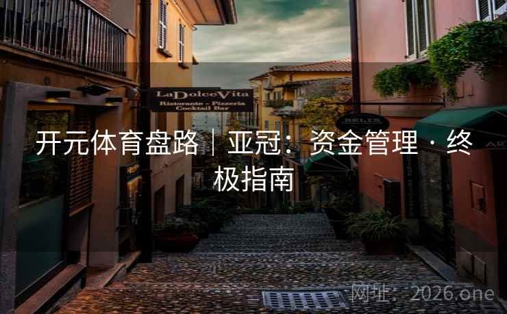 开元体育盘路|亚冠:资金管理 · 终极指南 开元体育盘路|亚冠:资金管理 · 终极指南
