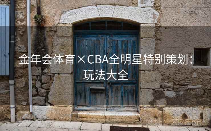 金年会体育×CBA全明星特别策划：玩法大全