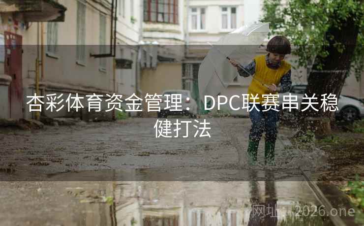 杏彩体育资金管理:DPC联赛串关稳健打法 杏彩体育资金管理:DPC联赛串关稳健打法