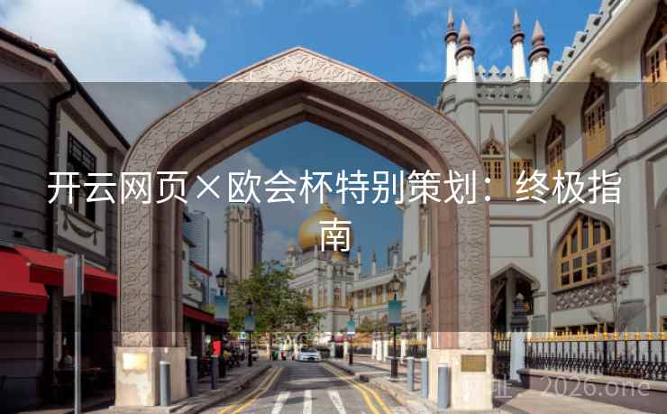 开云网页×欧会杯特别策划：终极指南