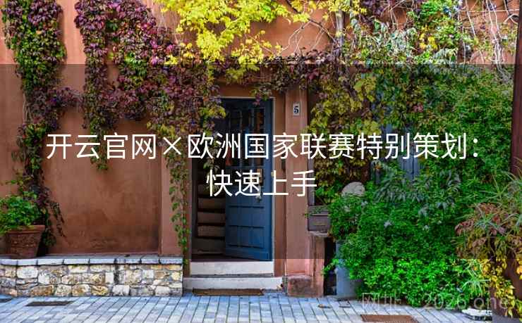 开云官网×欧洲国家联赛特别策划:快速上手 开云官网×欧洲国家联赛特别策划:快速上手