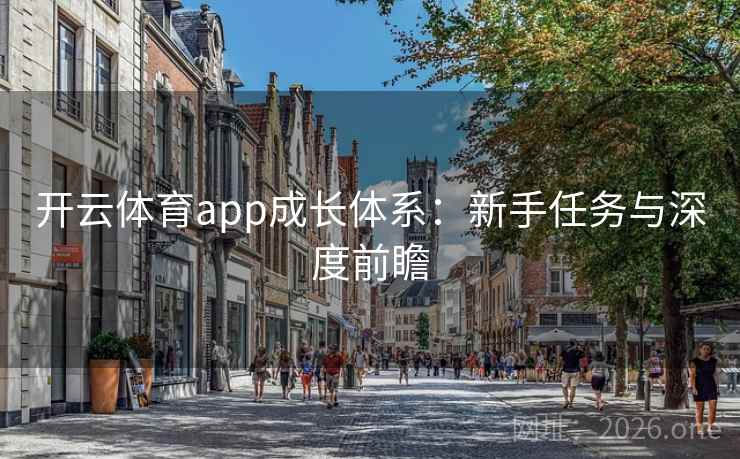 开云体育app成长体系:新手任务与深度前瞻 开云体育app成长体系:新手任务与深度前瞻