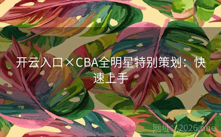 开云入口×CBA全明星特别策划：快速上手