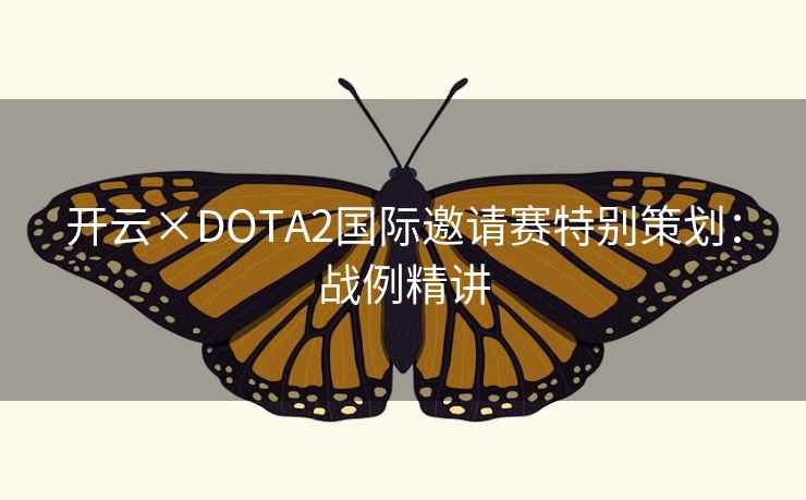 开云×DOTA2国际邀请赛特别策划:战例精讲 开云×DOTA2国际邀请赛特别策划:战例精讲