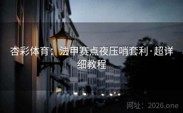 杏彩体育:法甲赛点夜压哨套利·超详细教程 杏彩体育:法甲赛点夜压哨套利·超详细教程