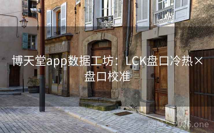 博天堂app数据工坊:LCK盘口冷热×盘口校准 博天堂app数据工坊:LCK盘口冷热×盘口校准