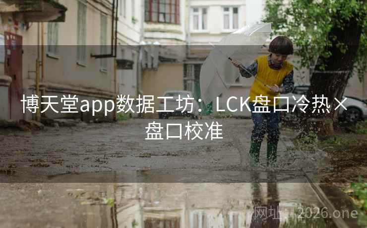 博天堂app数据工坊:LCK盘口冷热×盘口校准 博天堂app数据工坊:LCK盘口冷热×盘口校准